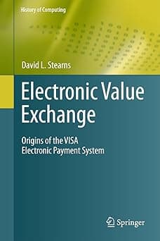 Electronic Value Exchange: Origins of the VISA Electronic Payment System by David L. Stearns