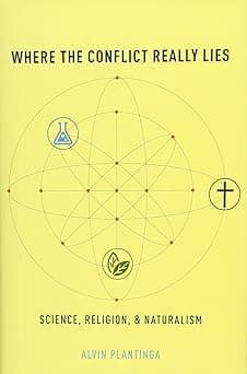 Where the Conflict Really Lies: Science, Religion, and Naturalism by Alvin Plantinga